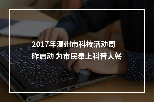2017年温州市科技活动周昨启动 为市民奉上科普大餐