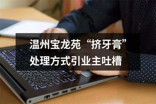 温州宝龙苑“挤牙膏”处理方式引业主吐槽