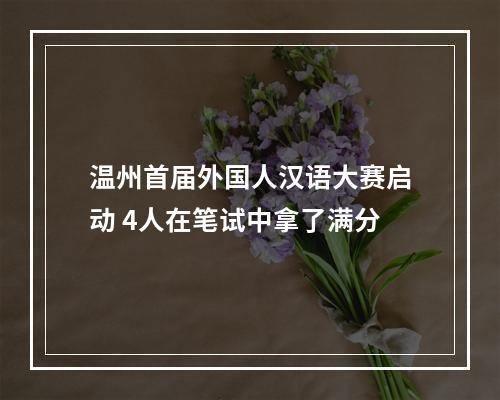 温州首届外国人汉语大赛启动 4人在笔试中拿了满分