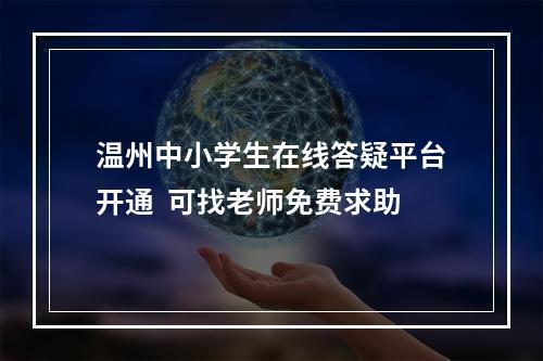 温州中小学生在线答疑平台开通  可找老师免费求助