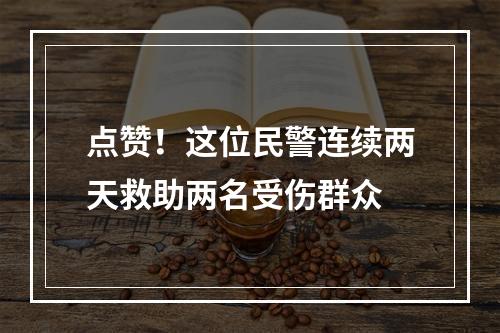 点赞！这位民警连续两天救助两名受伤群众