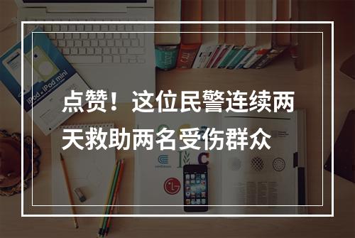 点赞！这位民警连续两天救助两名受伤群众