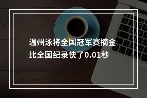 温州泳将全国冠军赛摘金 比全国纪录快了0.01秒