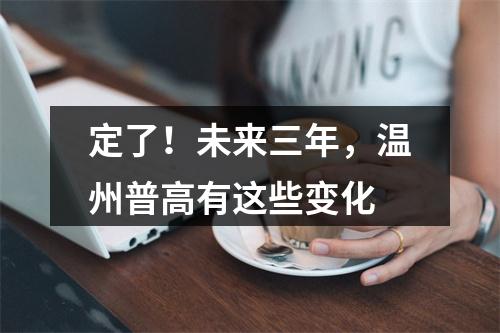 定了！未来三年，温州普高有这些变化