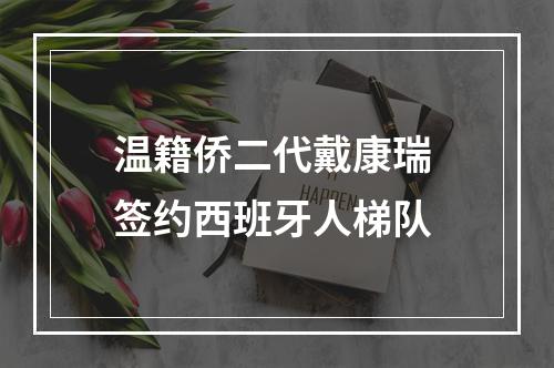 温籍侨二代戴康瑞 签约西班牙人梯队