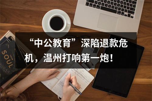 “中公教育”深陷退款危机，温州打响第一炮！
