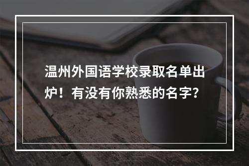 温州外国语学校录取名单出炉！有没有你熟悉的名字？