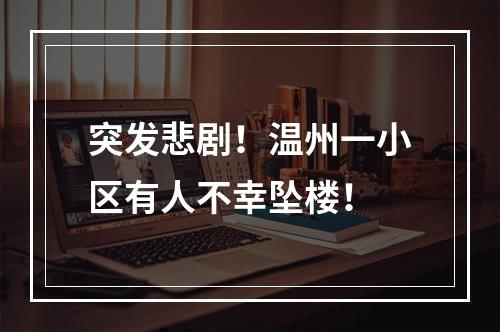 突发悲剧！温州一小区有人不幸坠楼！