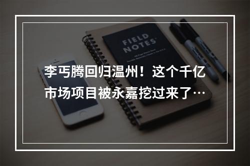 李丐腾回归温州！这个千亿市场项目被永嘉挖过来了…