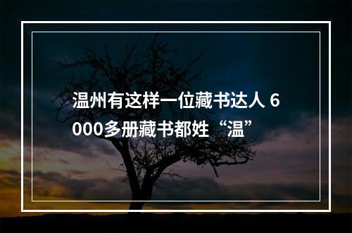 温州有这样一位藏书达人 6000多册藏书都姓“温”