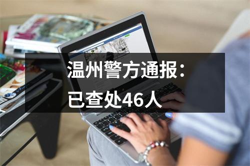 温州警方通报：已查处46人