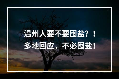 温州人要不要囤盐？！多地回应，不必囤盐！