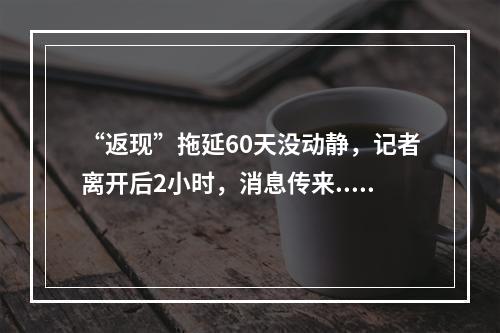 “返现”拖延60天没动静，记者离开后2小时，消息传来......