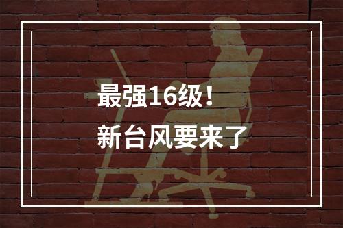 最强16级！新台风要来了