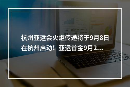 杭州亚运会火炬传递将于9月8日在杭州启动！亚运首金9月24日将在这个场馆产 ...