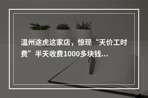 温州途虎这家店，惊现“天价工时费”半天收费1000多块钱！