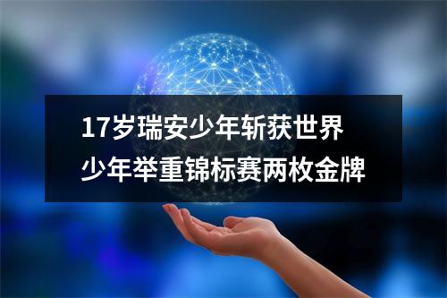 17岁瑞安少年斩获世界少年举重锦标赛两枚金牌