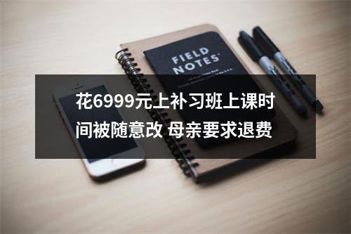 花6999元上补习班上课时间被随意改 母亲要求退费