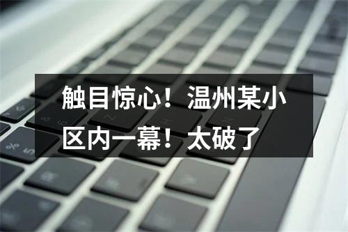触目惊心！温州某小区内一幕！太破了