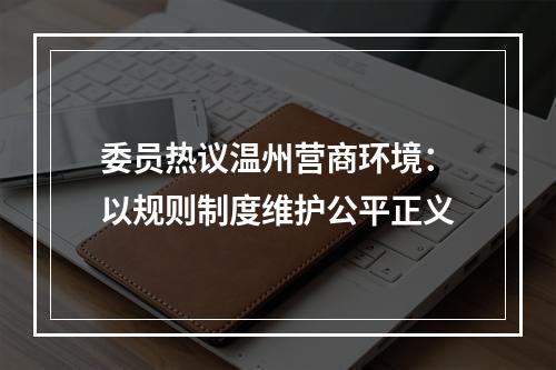 委员热议温州营商环境：以规则制度维护公平正义