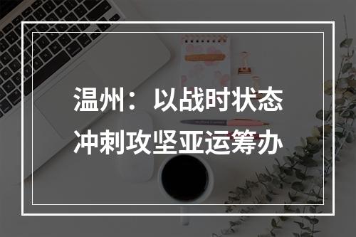 温州：以战时状态冲刺攻坚亚运筹办