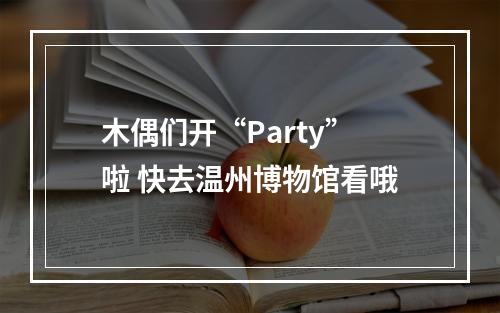 木偶们开“Party”啦 快去温州博物馆看哦