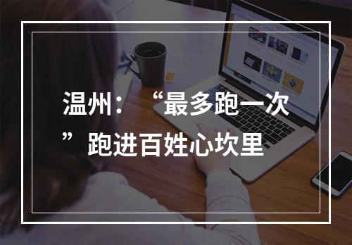 温州：“最多跑一次”跑进百姓心坎里