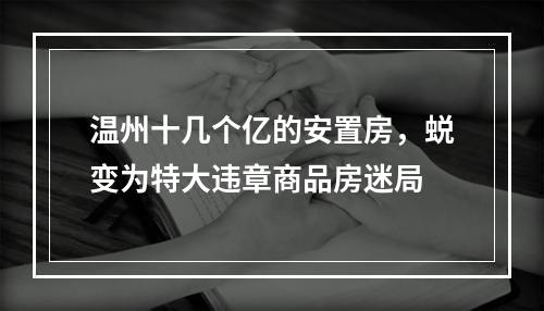 温州十几个亿的安置房，蜕变为特大违章商品房迷局