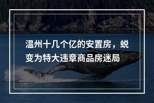 温州十几个亿的安置房，蜕变为特大违章商品房迷局