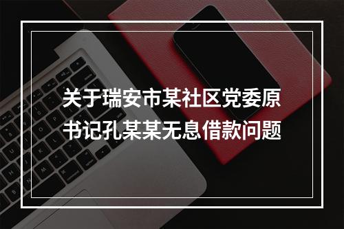 关于瑞安市某社区党委原书记孔某某无息借款问题