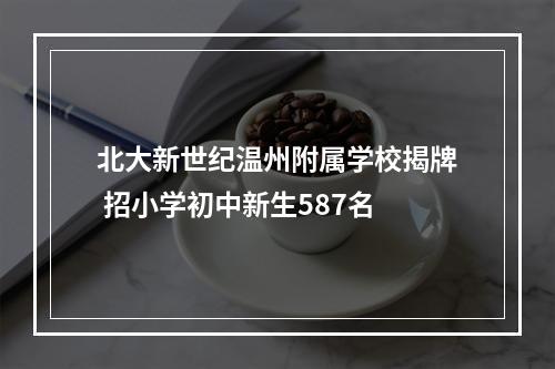 北大新世纪温州附属学校揭牌 招小学初中新生587名