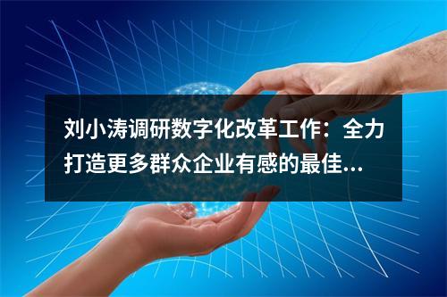 刘小涛调研数字化改革工作：全力打造更多群众企业有感的最佳应用
