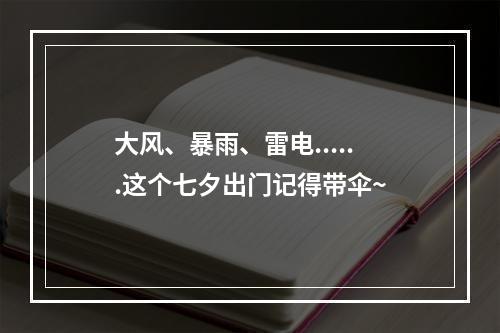 大风、暴雨、雷电......这个七夕出门记得带伞~
