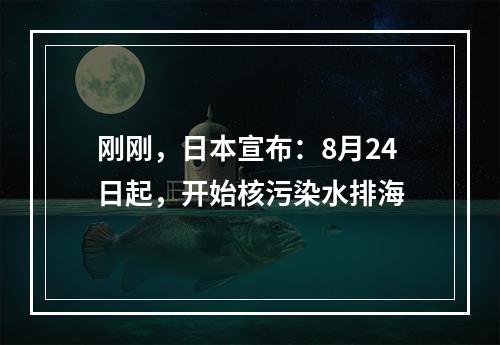 刚刚，日本宣布：8月24日起，开始核污染水排海