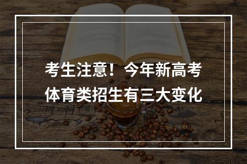 考生注意！今年新高考体育类招生有三大变化