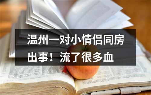 温州一对小情侣同房出事！流了很多血