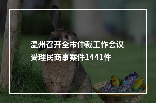 温州召开全市仲裁工作会议 受理民商事案件1441件