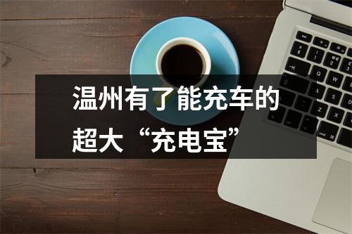 温州有了能充车的超大“充电宝”