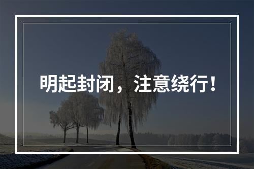 明起封闭，注意绕行！