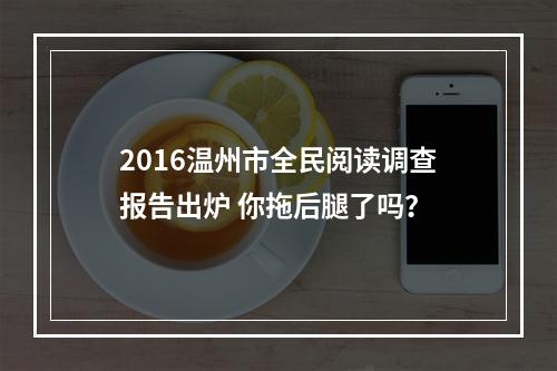 2016温州市全民阅读调查报告出炉 你拖后腿了吗？
