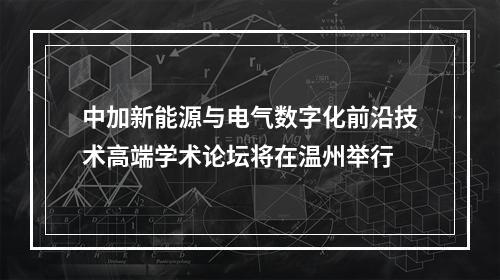 中加新能源与电气数字化前沿技术高端学术论坛将在温州举行