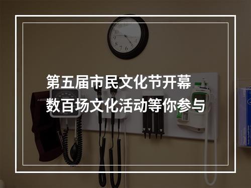 第五届市民文化节开幕 数百场文化活动等你参与