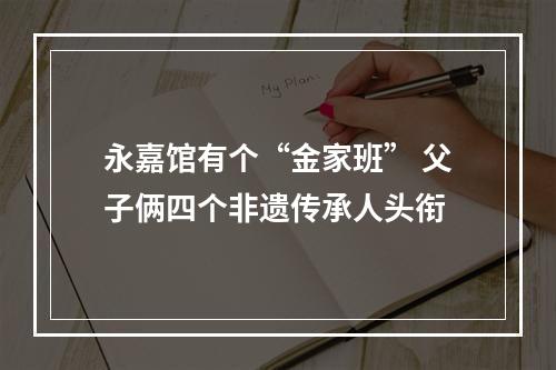 永嘉馆有个“金家班” 父子俩四个非遗传承人头衔