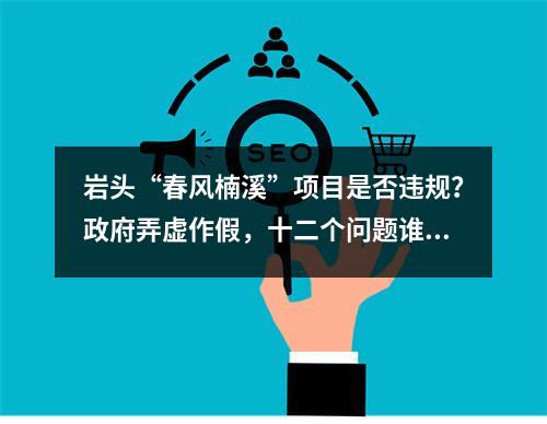 岩头“春风楠溪”项目是否违规？政府弄虚作假，十二个问题谁来解答！