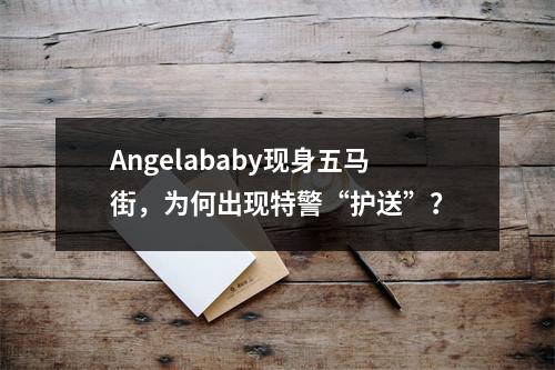 Angelababy现身五马街，为何出现特警“护送”？