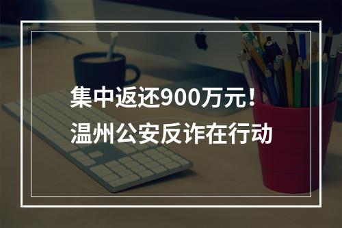 集中返还900万元！温州公安反诈在行动