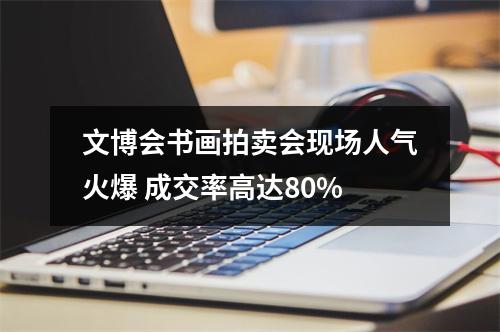 文博会书画拍卖会现场人气火爆 成交率高达80%