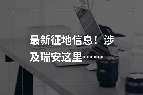 最新征地信息！涉及瑞安这里……