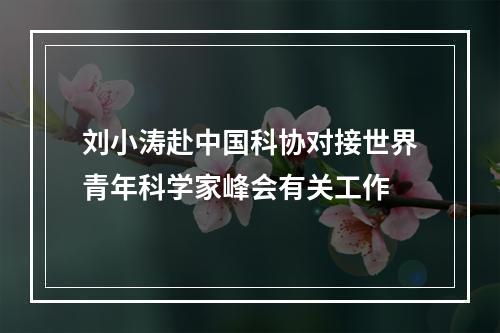 刘小涛赴中国科协对接世界青年科学家峰会有关工作