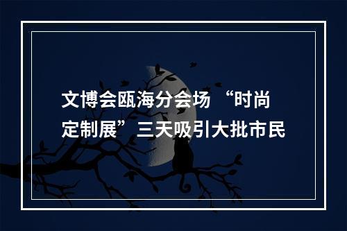 文博会瓯海分会场 “时尚定制展”三天吸引大批市民